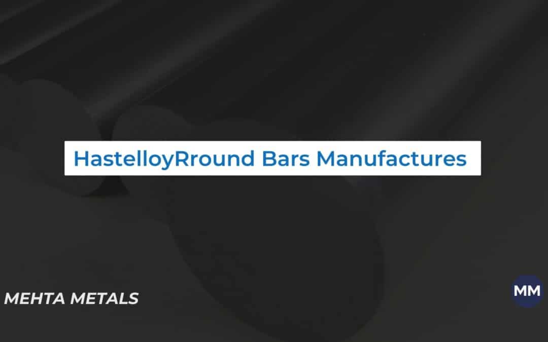 Hastelloy Round Bars Manufacturers: Hastelloy Round Bars Grade Types Available